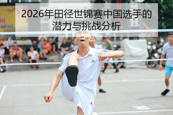 2026年田径世锦赛中国选手的潜力与挑战分析