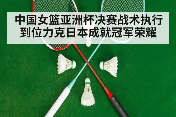 中国女篮亚洲杯决赛战术执行到位力克日本成就冠军荣耀