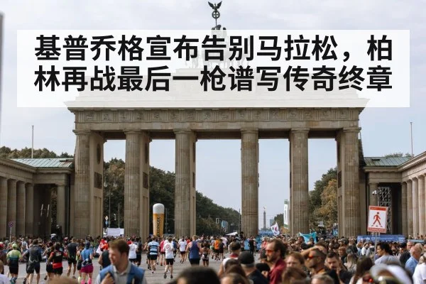 基普乔格宣布告别马拉松，柏林再战最后一枪谱写传奇终章