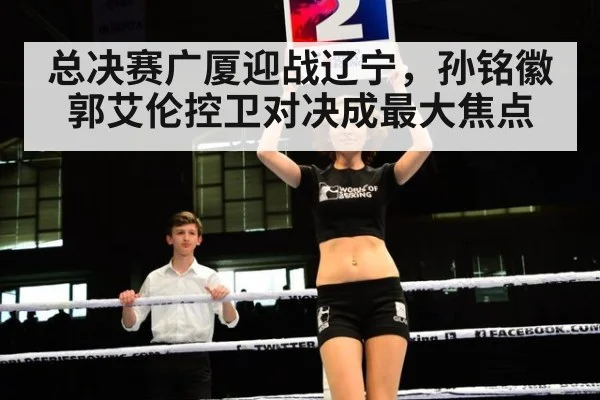 总决赛广厦迎战辽宁,孙铭徽郭艾伦控卫对决成最大焦点
