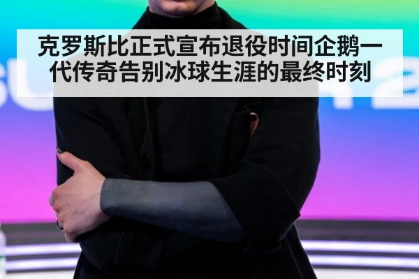 克罗斯比正式宣布退役时间企鹅一代传奇告别冰球生涯的最终时刻